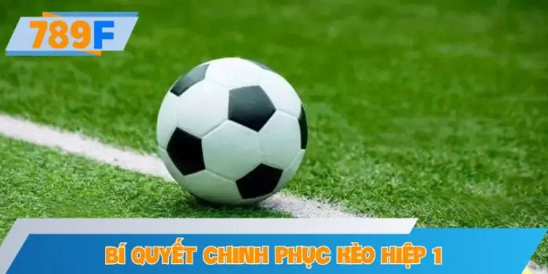 Bí quyết chinh phục kèo hiệp 1 thành công