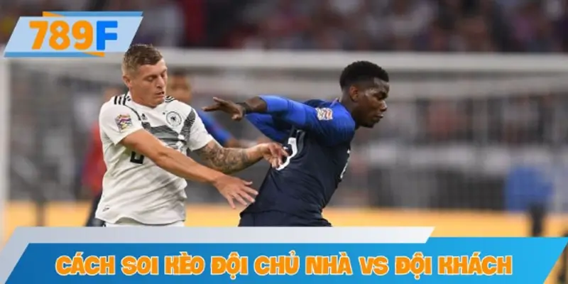 Cách soi kèo đội chủ nhà vs đội khách hiệu quả tại nhà cái 789F