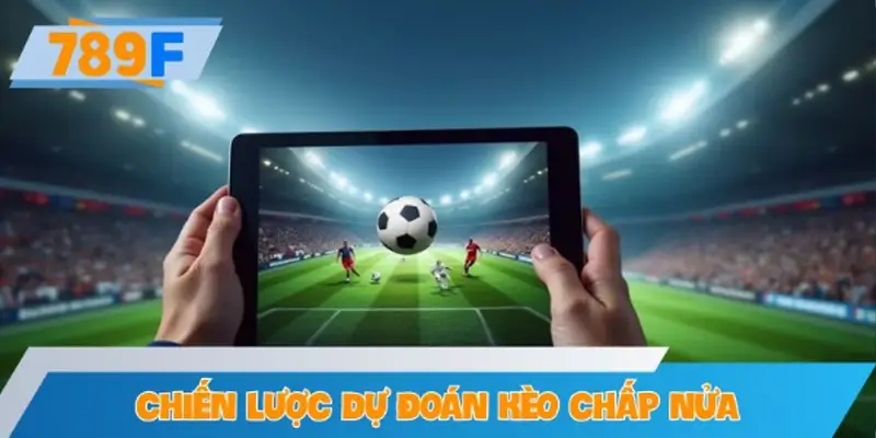 Chiến lược chuyên sâu giúp dự đoán kèo chấp nửa