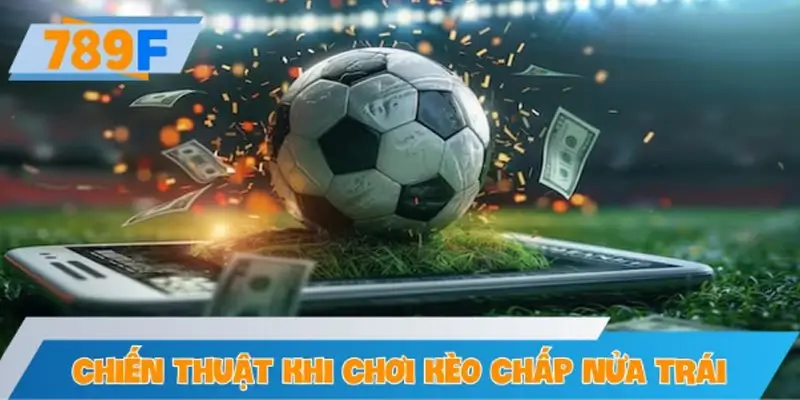Chiến thuật chuyên sâu khi chơi kèo chấp nửa trái