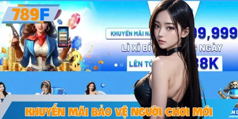 Chính Sách Khuyến Mãi Bảo Vệ Người Chơi Mới Tại 789F