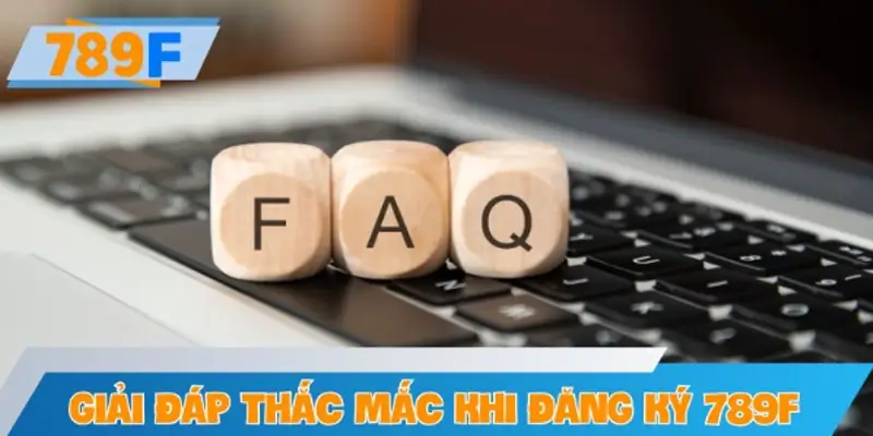 Giải đáp thắc mắc thường gặp khi đăng ký tài khoản 789F