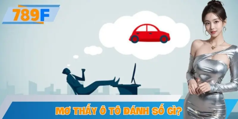Giải Mã Thắc Mắc Mơ Thấy Ô Tô Đánh Số Gì Tại 789F