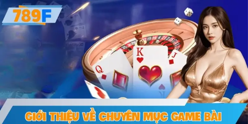 Giới thiệu về chuyên mục game bài tại 789F