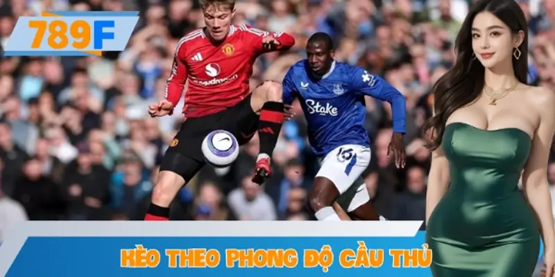 Hướng Dẫn Cách Chọn Kèo Theo Phong Độ Cầu Thủ Tại 789F