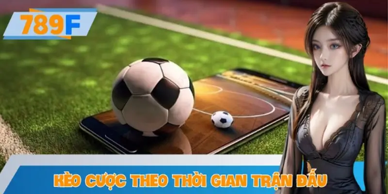 Kèo Cược Theo Thời Gian Trận Đấu Tại Nền Tảng Cá Cược 789F