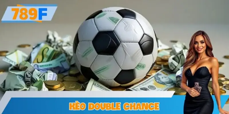 Kèo Double Chance – Cách Tối Ưu Tỷ Lệ Thắng Tại 789F