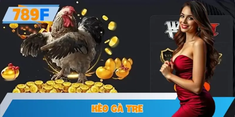 Kèo Gà Tre – Mẹo Chơi Và Chiến Thuật Thắng Tại 789F