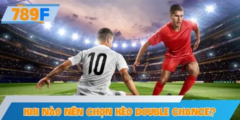 Khi nào nên chọn kèo double chance để cược?