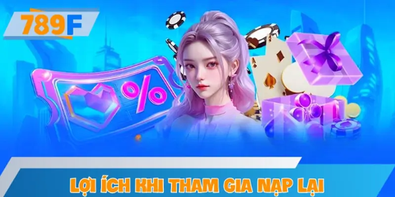 Lợi ích khi tham gia nạp lại hằng tuần tại 789F