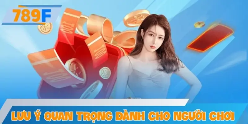 Lưu ý quan trọng dành cho người chơi khi hưởng khuyến mãi 789F