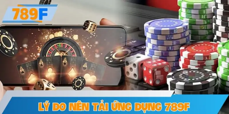 Lý do nên tải ứng dụng 789F về điện thoại