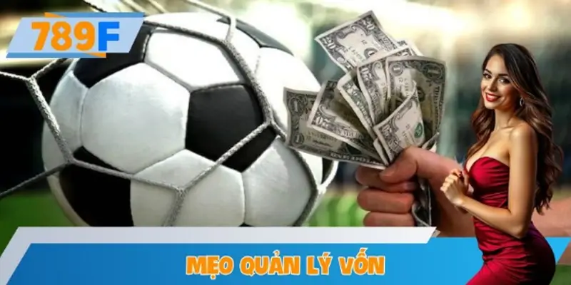 Mẹo Quản Lý Vốn Khi Chơi Kèo Bóng Đá Tại 789F