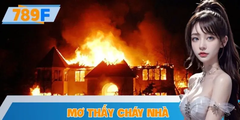 Mơ Thấy Cháy Nhà Đánh Số Gì? Điềm Báo Và Con Số May Mắn