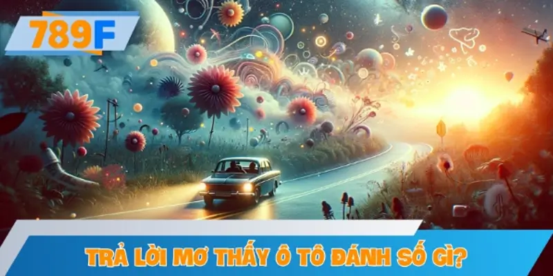 Mơ thấy ô tô đánh số gì? – Gợi ý số đề theo từng trường hợp