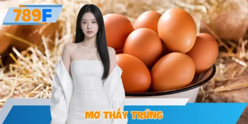 Mơ Thấy Trứng Báo Hiệu Điềm Gì? Nên Đánh Con Lô Nào Tại 789F
