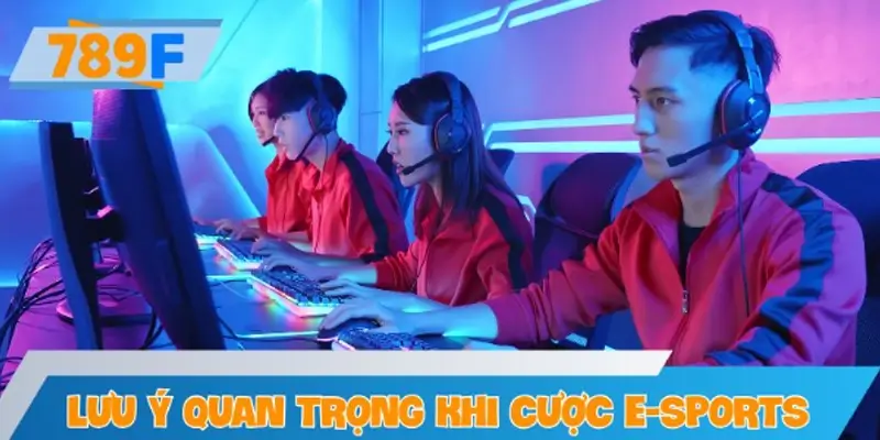 Những lưu ý quan trọng khi tham gia cược E-sports tại 789F