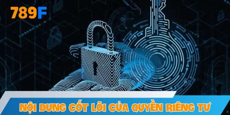 Nội dung cốt lõi trong chính sách quyền riêng tư của 789F