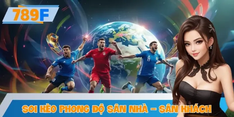 Soi Kèo Theo Phong Độ Sân Nhà – Sân Khách 789F Siêu Hiệu Quả