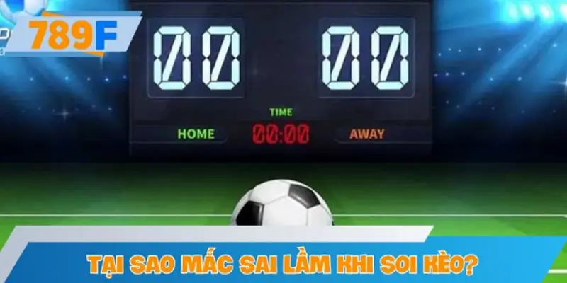 Tại sao người chơi thường mắc sai lầm khi soi kèo?