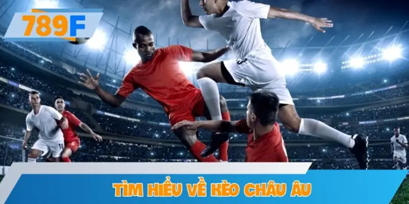 Tìm hiểu về kèo Châu Âu