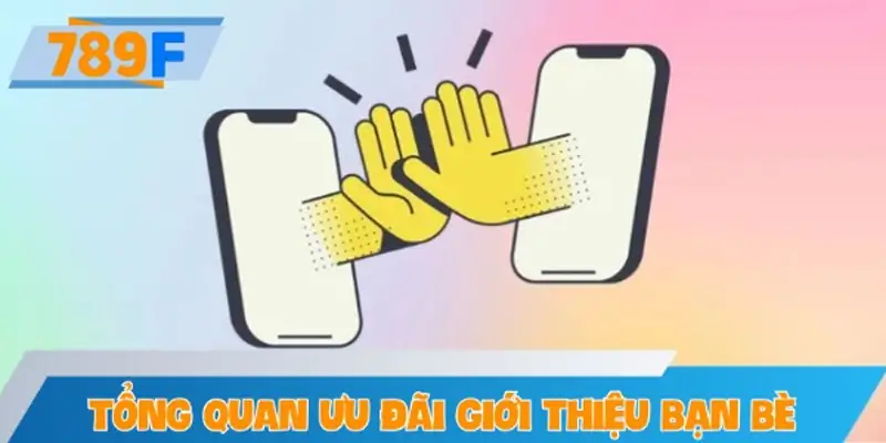 Tổng quan khuyến mãi giới thiệu bạn bè tại 789F