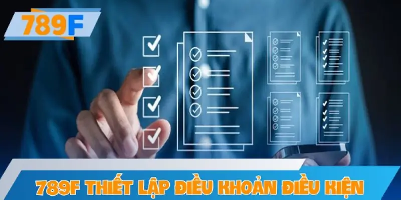 Vì sao 789F cần thiết lập bộ điều khoản và điều kiện rõ ràng?
